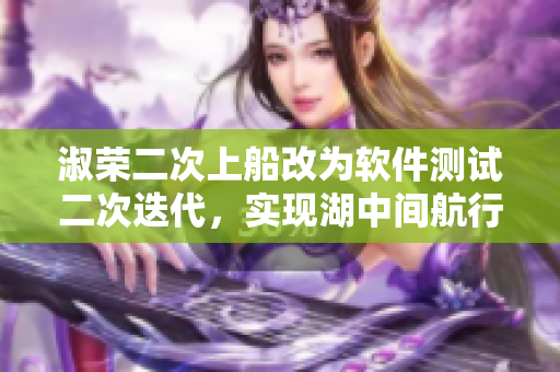 淑榮二次上船改為軟件測試二次迭代，實現(xiàn)湖中間航行