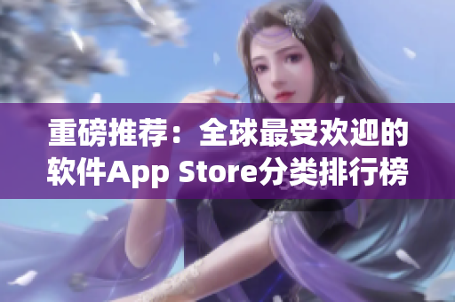 重磅推薦：全球最受歡迎的軟件App Store分類排行榜，你的手機(jī)必備！
