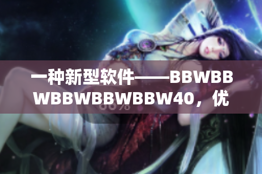 一種新型軟件——BBWBBWBBWBBWBBW40，優(yōu)化你的計(jì)算機(jī)性能