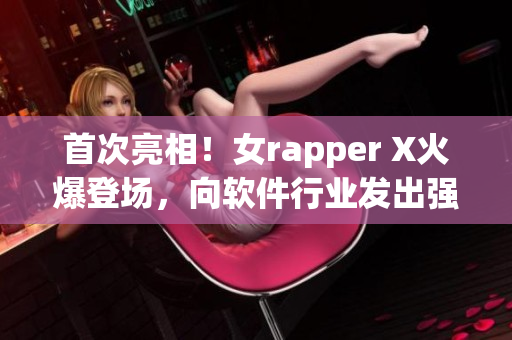 首次亮相！女rapper X火爆登場，向軟件行業(yè)發(fā)出強(qiáng)烈音浪