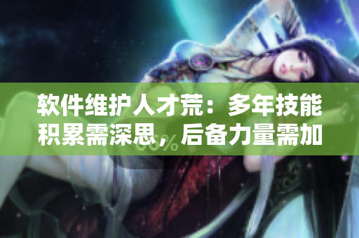 軟件維護(hù)人才荒：多年技能積累需深思，后備力量需加強(qiáng)