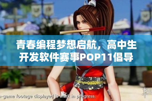 青春編程夢(mèng)想啟航，高中生開(kāi)發(fā)軟件賽事POP11倡導(dǎo)編程教育