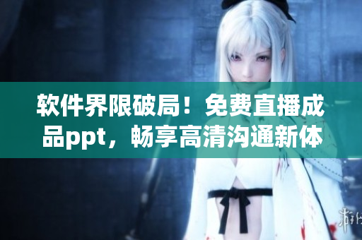 軟件界限破局！免費(fèi)直播成品ppt，暢享高清溝通新體驗(yàn)