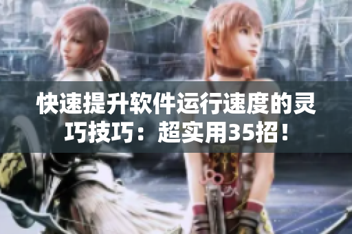 快速提升軟件運(yùn)行速度的靈巧技巧：超實(shí)用35招！