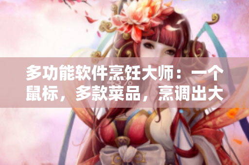 多功能軟件烹飪大師：一個(gè)鼠標(biāo)，多款菜品，烹調(diào)出大團(tuán)圓婚禮