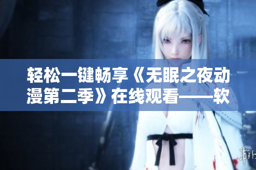 輕松一鍵暢享《無(wú)眠之夜動(dòng)漫第二季》在線觀看——軟件助你忘卻疲憊