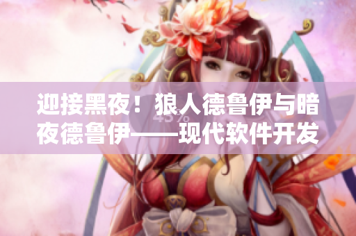 迎接黑夜！狼人德魯伊與暗夜德魯伊——現(xiàn)代軟件開(kāi)發(fā)中的兩種編碼風(fēng)格探析