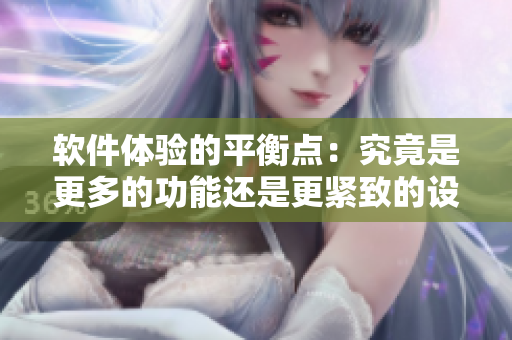 軟件體驗(yàn)的平衡點(diǎn)：究竟是更多的功能還是更緊致的設(shè)計(jì)？