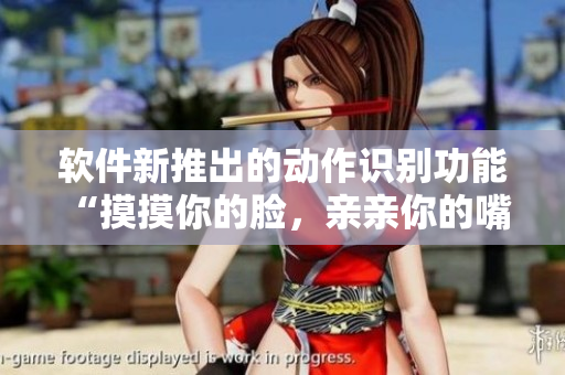 軟件新推出的動(dòng)作識(shí)別功能 “摸摸你的臉，親親你的嘴”