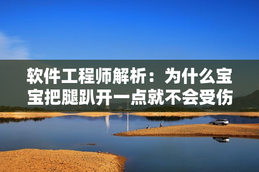 軟件工程師解析：為什么寶寶把腿趴開一點就不會受傷？