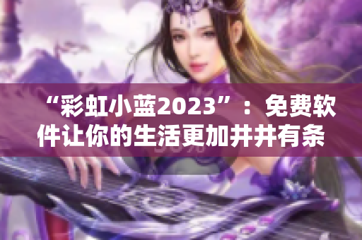 “彩虹小藍(lán)2023”：免費(fèi)軟件讓你的生活更加井井有條