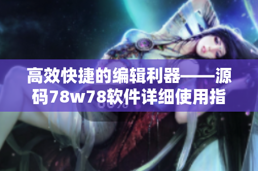 高效快捷的編輯利器——源碼78w78軟件詳細(xì)使用指南