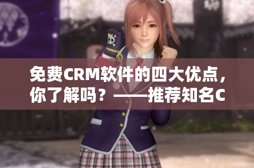 免費(fèi)CRM軟件的四大優(yōu)點(diǎn)，你了解嗎？——推薦知名CRM軟件