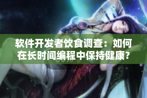 軟件開發(fā)者飲食調(diào)查：如何在長(zhǎng)時(shí)間編程中保持健康？