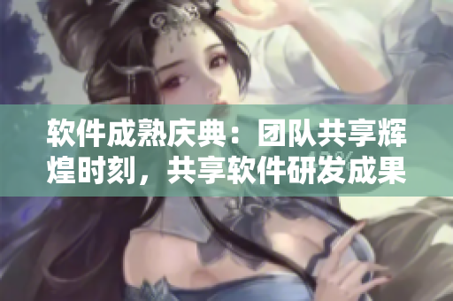 軟件成熟慶典：團(tuán)隊(duì)共享輝煌時(shí)刻，共享軟件研發(fā)成果喜迎佳節(jié)