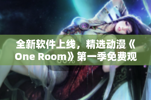 全新軟件上線，精選動漫《One Room》第一季免費觀看！