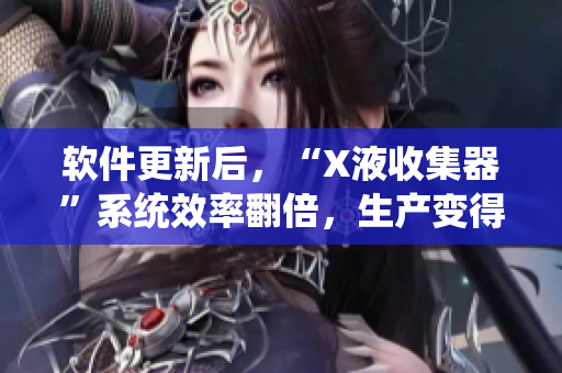 軟件更新后，“X液收集器”系統(tǒng)效率翻倍，生產(chǎn)變得更高效！