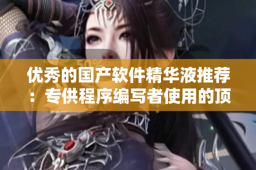 優(yōu)秀的國產(chǎn)軟件精華液推薦：專供程序編寫者使用的頂級軟件