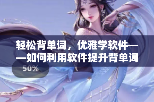輕松背單詞，優(yōu)雅學(xué)軟件——如何利用軟件提升背單詞效率