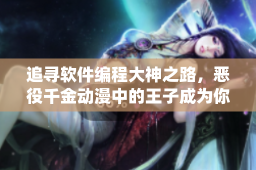 追尋軟件編程大神之路，惡役千金動漫中的王子成為你的靈感來源！