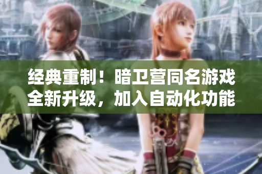 經(jīng)典重制！暗衛(wèi)營同名游戲全新升級，加入自動(dòng)化功能與優(yōu)化操作體驗(yàn)