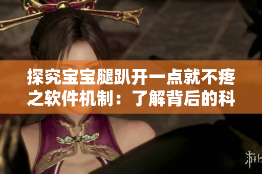 探究寶寶腿趴開一點就不疼之軟件機制：了解背后的科學(xué)原理和應(yīng)用技巧