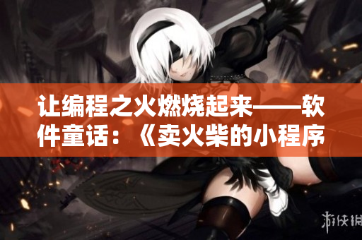 讓編程之火燃燒起來(lái)——軟件童話：《賣(mài)火柴的小程序員》