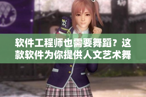 軟件工程師也需要舞蹈？這款軟件為你提供人文藝術(shù)舞蹈推薦！