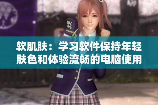 軟肌膚：學(xué)習(xí)軟件保持年輕膚色和體驗(yàn)流暢的電腦使用