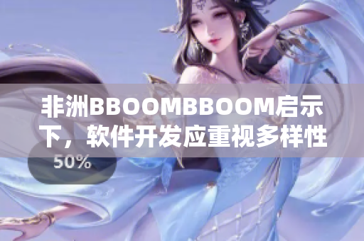 非洲BBOOMBBOOM啟示下，軟件開發(fā)應(yīng)重視多樣性和包容性。