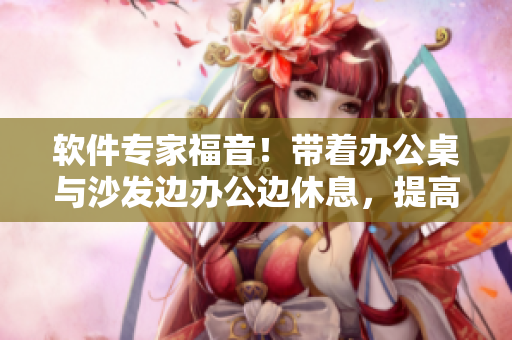 軟件專(zhuān)家福音！帶著辦公桌與沙發(fā)邊辦公邊休息，提高工作效率