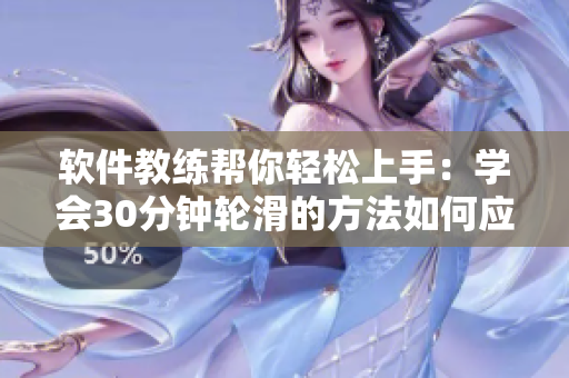 軟件教練幫你輕松上手：學(xué)會(huì)30分鐘輪滑的方法如何應(yīng)用于學(xué)習(xí)軟件技能