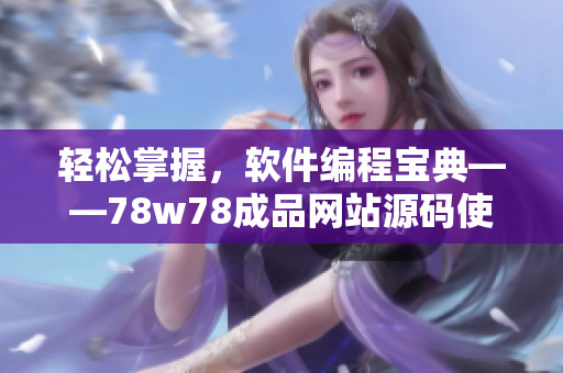 輕松掌握，軟件編程寶典——78w78成品網(wǎng)站源碼使用指南