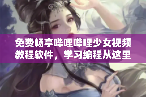 免費暢享嗶哩嗶哩少女視頻教程軟件，學(xué)習(xí)編程從這里開始！