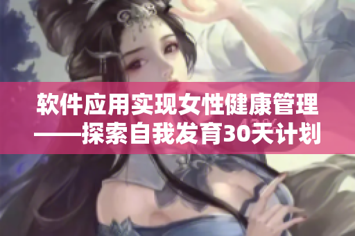 軟件應(yīng)用實(shí)現(xiàn)女性健康管理——探索自我發(fā)育30天計(jì)劃表