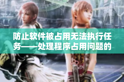 防止軟件被占用無(wú)法執(zhí)行任務(wù)——處理程序占用問(wèn)題的解決方案