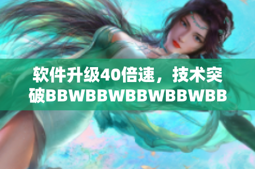 軟件升級(jí)40倍速，技術(shù)突破BBWBBWBBWBBWBBW引領(lǐng)未來