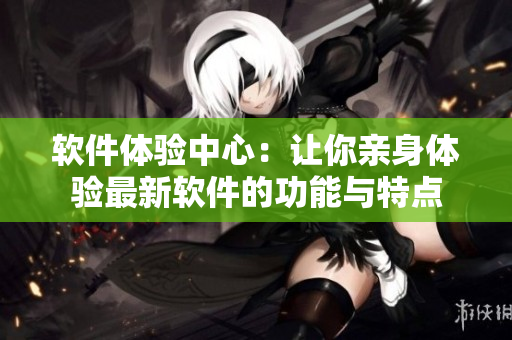 軟件體驗中心：讓你親身體驗最新軟件的功能與特點