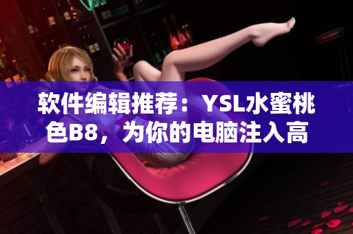 軟件編輯推薦：YSL水蜜桃色B8，為你的電腦注入高級(jí)感受！