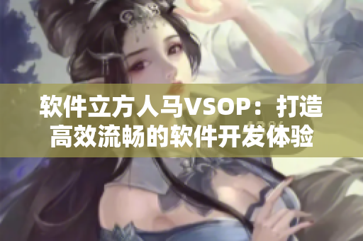 軟件立方人馬VSOP：打造高效流暢的軟件開發(fā)體驗(yàn)