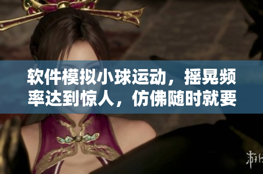 軟件模擬小球運(yùn)動(dòng)，搖晃頻率達(dá)到驚人，仿佛隨時(shí)就要拋出屏幕