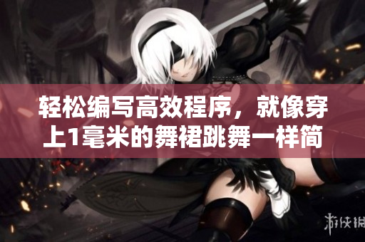 輕松編寫(xiě)高效程序，就像穿上1毫米的舞裙跳舞一樣簡(jiǎn)單！
