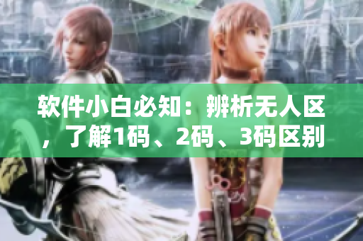 軟件小白必知：辨析無(wú)人區(qū)，了解1碼、2碼、3碼區(qū)別！