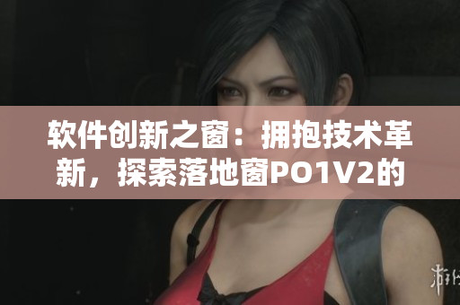 軟件創(chuàng)新之窗：擁抱技術(shù)革新，探索落地窗PO1V2的新世界