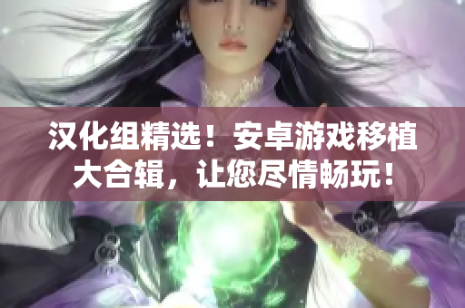 漢化組精選！安卓游戲移植大合輯，讓您盡情暢玩！