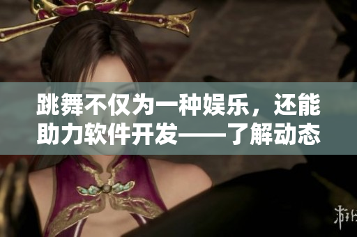 跳舞不僅為一種娛樂(lè)，還能助力軟件開(kāi)發(fā)——了解動(dòng)態(tài)軟件分析技術(shù)