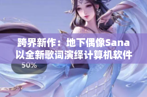 跨界新作：地下偶像Sana以全新歌詞演繹計(jì)算機(jī)軟件