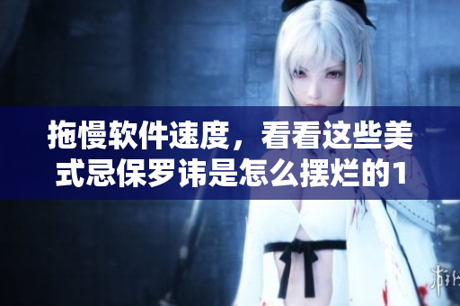 拖慢軟件速度，看看這些美式忌保羅諱是怎么擺爛的1-4