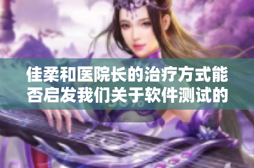 佳柔和醫(yī)院長(zhǎng)的治療方式能否啟發(fā)我們關(guān)于軟件測(cè)試的思考？