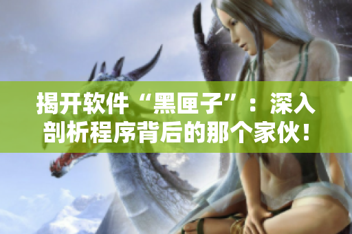 揭開(kāi)軟件“黑匣子”：深入剖析程序背后的那個(gè)家伙！